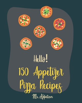 Hello! 150 Appetizer Pizza Recipes: Best Appetizer Pizza Cookbook Ever For Beginners [Pan Pizza Cookbook, Grill Pizza Cookbook, Pizza Oven, Pizza Doug Cover Image
