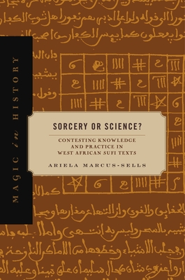 Sorcery or Science?: Contesting Knowledge and Practice in West African Sufi Texts (Magic in History)