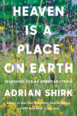 Heaven Is a Place on Earth: Searching for an American Utopia By Adrian Shirk Cover Image