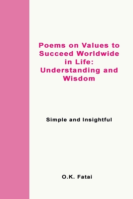 Poems on Values to Succeed Worldwide in Life - Understanding and Wisdom: Simple and Insightful By O. K. Fatai Cover Image