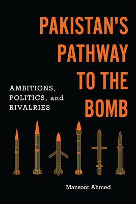 Pakistan's Pathway to the Bomb: Ambitions, Politics, and Rivalries (South Asia in World Affairs) cover