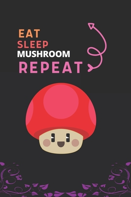 Eat Sleep Mushroom Repeat: Best Gift for Mushroom Lovers, 6 x 9 in, 110 pages book for Girl, boys, kids, school, students Cover Image
