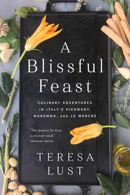 A Blissful Feast: Culinary Adventures in Italy's Piedmont, Maremma, and Le Marche By Teresa Lust Cover Image