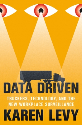 Data Driven: Truckers, Technology, and the New Workplace Surveillance By Karen Levy Cover Image