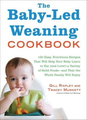The Baby-Led Weaning Cookbook: 130 Easy, Nutritious Recipes That Will Help Your Baby Learn to Eat (and Love!) a Variety of Solid Foods—and That the Whole Family Will Enjoy Cover Image
