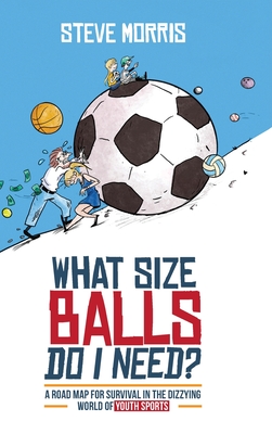 What Size Balls Do I Need?: A Roadmap for Survival In The Dizzying World of Youth Sports Cover Image