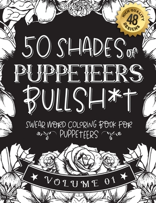50 Shades of puppeteers Bullsh*t: Swear Word Coloring Book For puppeteers: Funny gag gift for puppeteers w/ humorous cusses & snarky sayings puppeteer