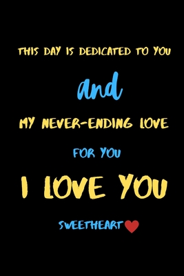 This day is dedicated to you and my never-ending love for you i love you  sweetheart: A Cute Valentines Day Gifts for Boyfriend, Girlfriend or  Couples. (Paperback)