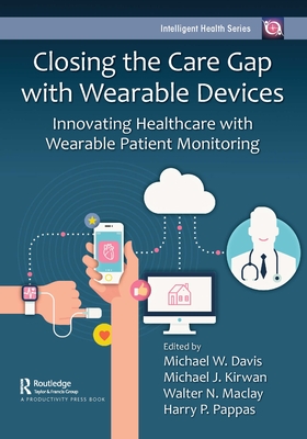 Closing the Care Gap with Wearable Devices: Innovating Healthcare with Wearable Patient Monitoring By Michael Davis (Editor), Michael Kirwan (Editor), Walter Maclay (Editor) Cover Image