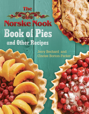 The Norske Nook Book of Pies and Other Recipes By Jerry Bechard, Cindee Borton-Parker Cover Image