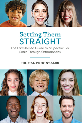 Setting Them Straight: The Fact-Based Guide to a Spectacular Smile Through Orthodontics Cover Image