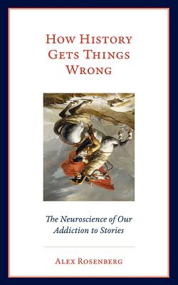 How History Gets Things Wrong: The Neuroscience of Our Addiction to Stories Cover Image