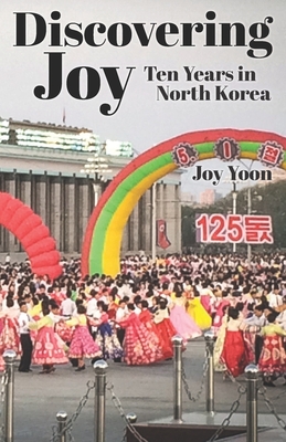 Discovering Joy: Ten Years in North Korea By Joy Yoon Cover Image