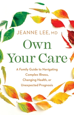 Own Your Care: A Family Guide to Navigating Complex Illness, Changing Health, or Unexpected Prognosis