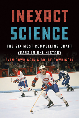 Inexact Science: The Six Most Compelling Draft Years in NHL History By Evan Dowbiggin, Bruce Dowbiggin Cover Image