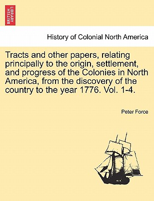 Tracts and Other Papers, Relating Principally to the Origin, Settlement, and Progress of the Colonies in North America, from the Discovery of the Coun Cover Image