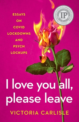 I Love You All, Please Leave: Essays on COVID Lockdowns and Psych Lockups Cover Image