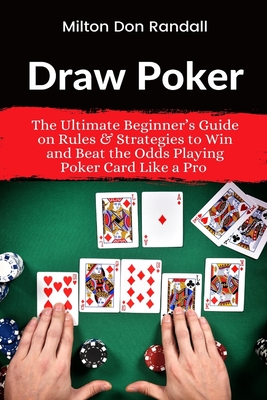 Draw Poker: The Ultimate Beginner's Guide on Rules & Strategies to Win and Beat the Odds Playing Poker Card Like a Pro By Milton Don Randall Cover Image