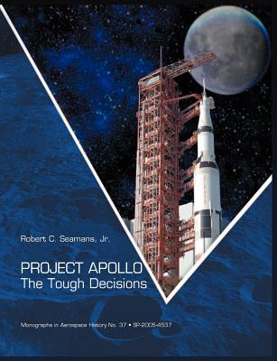Project Apollo: The Tough Decisions (NASA Monographs in Aerospace History series, number 37) By Robert C. Seamans, Nasa History Office Cover Image