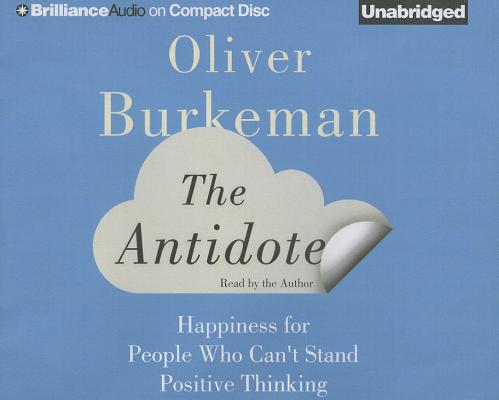 The Antidote: Happiness for People Who Can't Stand Positive Thinking By Oliver Burkeman, Oliver Burkeman (Read by) Cover Image