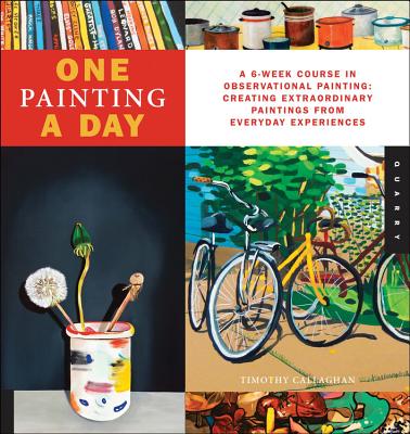 One Painting A Day: A 6-Week Course in Observational Painting--Creating Extraordinary Paintings from Everyday Experiences (One A Day)