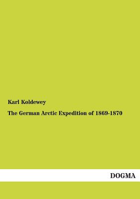 The German Arctic Expedition of 1869-1870 By Karl Koldewey Cover Image