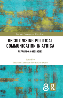 Decolonising Political Communication in Africa: Reframing Ontologies (Routledge Contemporary Africa)