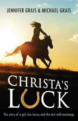 Christa's Luck: The story of a girl, her horse, and the last wild mustangs By Michael Norman Grais, Jennifer Caryn Grais Cover Image