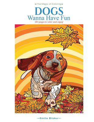 Dogs Wanna Have Fun: Art pages to color and enjoy! Adult Coloring Book (The Magic of Coloring #1)