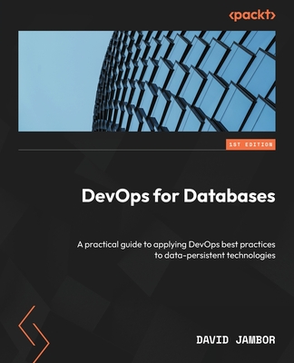 DevOps for Databases: A practical guide to applying DevOps best practices to data-persistent technologies Cover Image