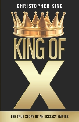King of X: The True Story of an Ecstasy Empire By Christopher King Cover Image