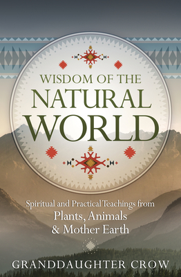 Wisdom of the Natural World: Spiritual and Practical Teachings from Plants, Animals & Mother Earth By Granddaughter Crow Cover Image