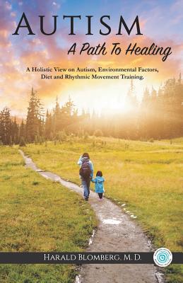 Autism: A Path To Healing: A Holistic View on Autism, Environmental Factors, Diet and Rhythmic Movement Training. Cover Image