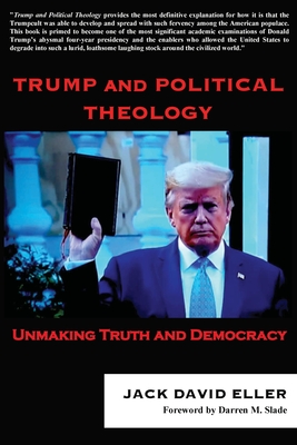 Trump and Political Theology: Unmaking Truth and Democracy By Jack David Eller, Darren M. Slade (Foreword by) Cover Image