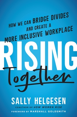 Rising Together: How We Can Bridge Divides and Create a More Inclusive Workplace By Sally Helgesen, Marshall Goldsmith (Foreword by) Cover Image
