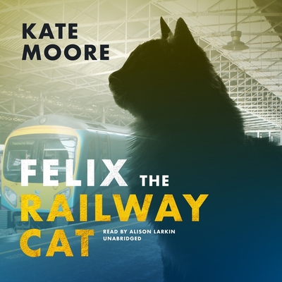 Felix the Railway Cat By Transpennine Express, Kate Moore, Alison Larkin (Read by) Cover Image