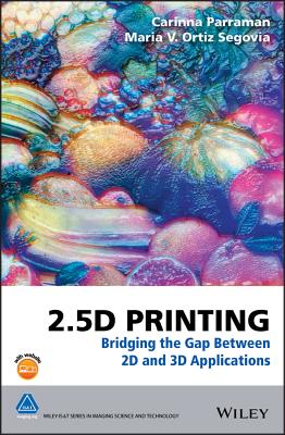2.5d Printing: Bridging the Gap Between 2D and 3D Applications (The Wiley-Is&t Imaging Science and Technology)