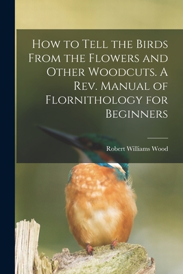 How to Tell the Birds From the Flowers and Other Woodcuts. A rev. Manual of Flornithology for Beginners Cover Image