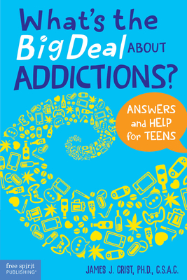 What's the Big Deal About Addictions?: Answers and Help for Teens By James J. Crist Cover Image