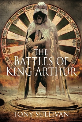The Battles of King Arthur By Tony Sullivan Cover Image