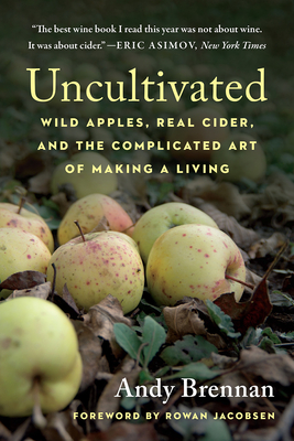 Uncultivated: Wild Apples, Real Cider, and the Complicated Art of Making a Living By Andy Brennan Cover Image
