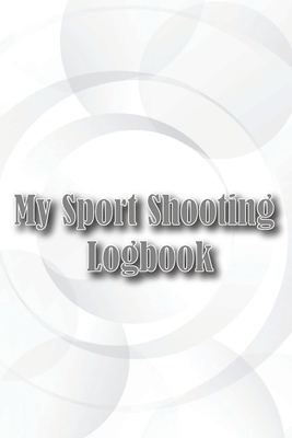 My Sport Shooting Logbook: Keep Record Date, Time, Location, Firearm, Scope Type, Ammunition, Distance, Powder, Primer, Brass, Diagram Pages By Melany Stokes Cover Image