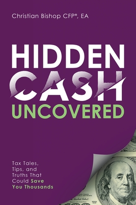 Hidden Cash Uncovered: Tax Tales, Tips, and Truths That Could Save You Thousands By Christian Bishop Cover Image
