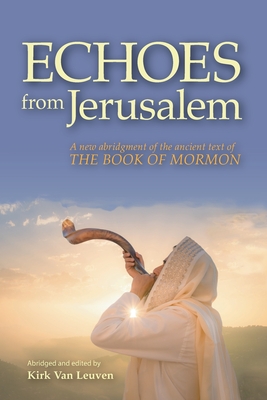 Echoes from Jerusalem: A new abridgment of the ancient text of The Book of Mormon By Kirk Van Leuven Cover Image