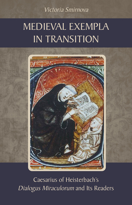 Medieval Exempla in Transition: Caesarius of Heisterbach's Dialogus Miraculorum and Its Readers (Cistercian Studies) By Victoria Smirnova Cover Image