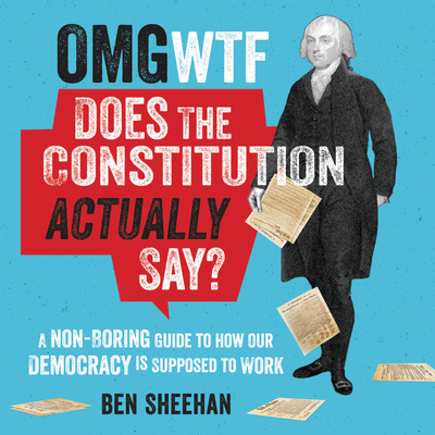 OMG WTF Does the Constitution Actually Say?: A Non-Boring Guide to How Our Democracy Is Supposed to Work By Ben Sheehan (Read by), Candice Renee (Read by) Cover Image