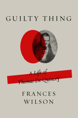 Guilty Thing: A Life of Thomas De Quincey By Frances Wilson Cover Image