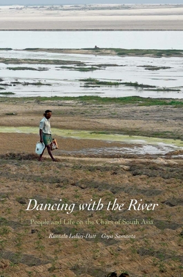 Dancing with the River: People and Life on the Chars of South Asia (Yale Agrarian Studies Series)