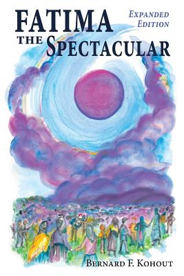 Fatima the Spectacular: A New and Very Different Study of the Events of 1917 By Bernard F. Kohout Cover Image