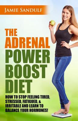 The Adrenal Reset Power Boost Diet: How to Stop Feeling Tired, Stressed, Fatigued & Irritable and Learn to Balance Your Hormones! (Metabolism)